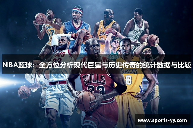 NBA篮球：全方位分析现代巨星与历史传奇的统计数据与比较